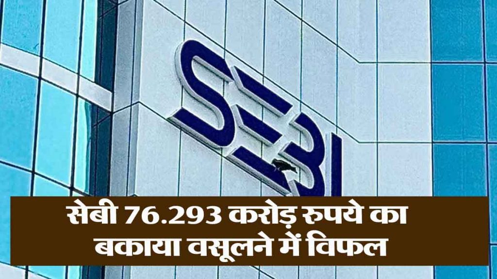 SEBI fails in recovery, loss of 76 thousand crores rupees! 807 cases identified with difficulty in recovery..