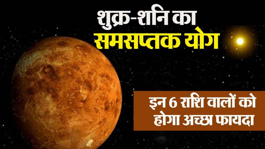 Venus-Saturn Samsaptaka Yoga: Good benefits for 6 zodiac signs, positive impact on education, job, family, investment, economic front