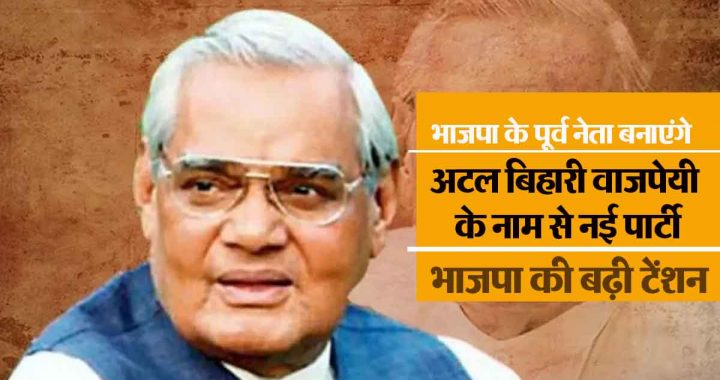 Big step by former BJP leader, new party will be formed in the name of Atal Bihari Vajpayee, increased tension of BJP..