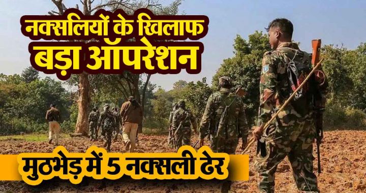 Major operation against Naxalites, 5 Naxalites killed in encounter with security forces