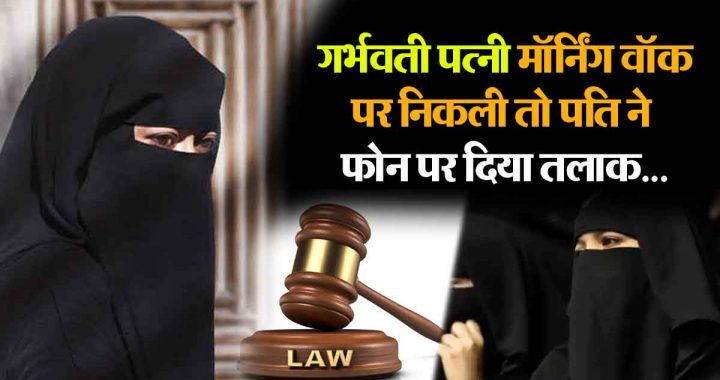 The husband said triple talaq…talaq…talaq…to the pregnant wife who had gone out for a walk alone.